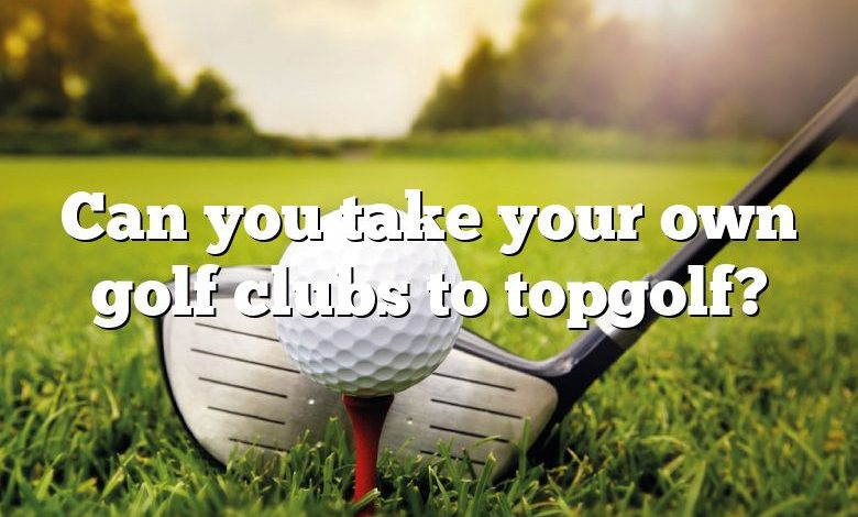 Can you take your own golf clubs to topgolf?