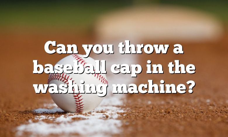 Can you throw a baseball cap in the washing machine?