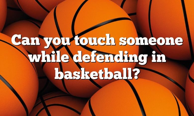 Can you touch someone while defending in basketball?