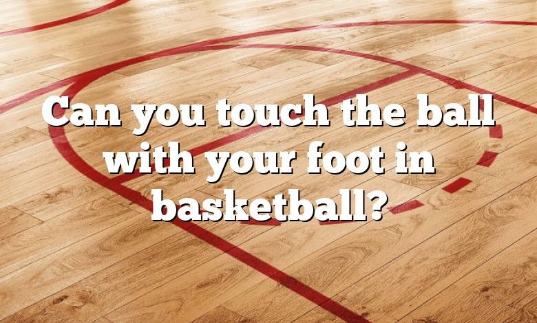 Can you touch the ball with your foot in basketball?