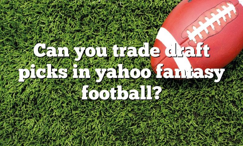 Can you trade draft picks in yahoo fantasy football?