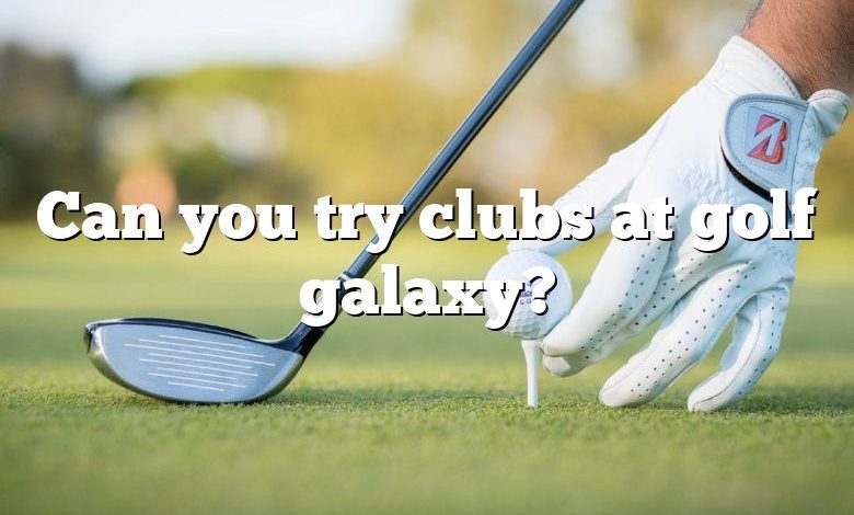 Can you try clubs at golf galaxy?