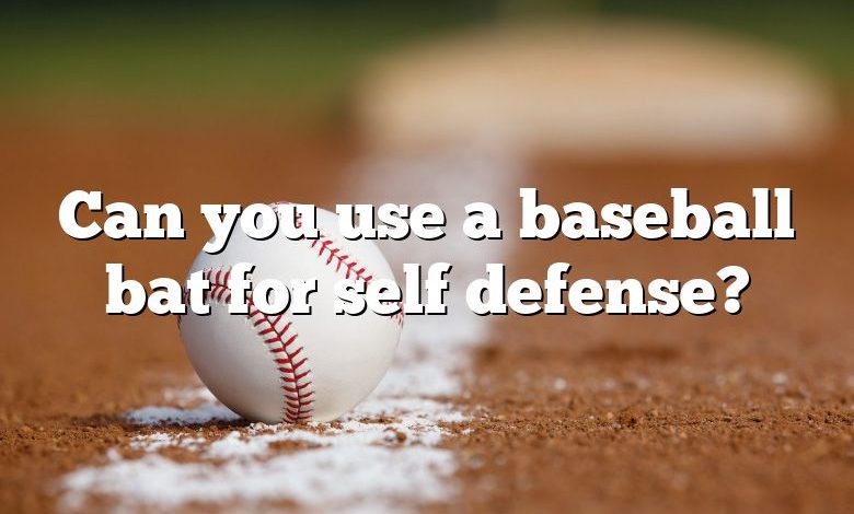 Can you use a baseball bat for self defense?