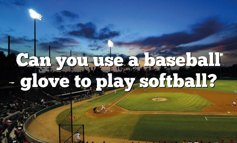 Can you use a baseball glove to play softball?