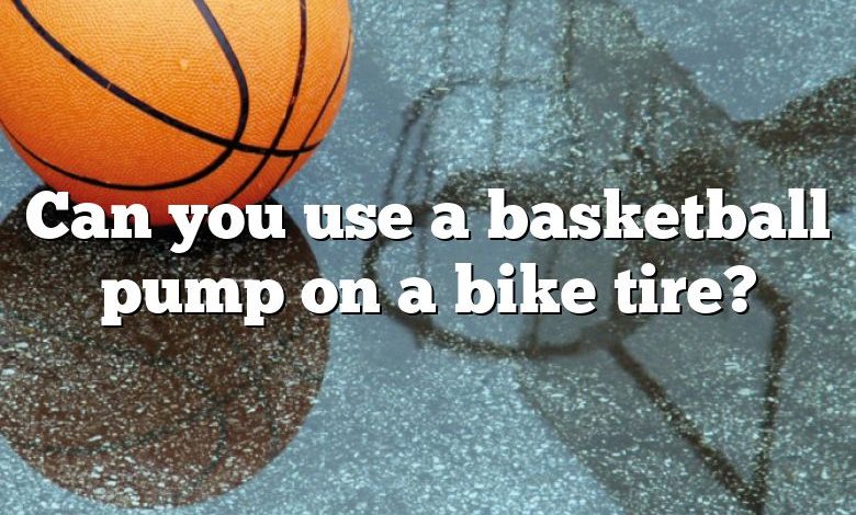 Can you use a basketball pump on a bike tire?