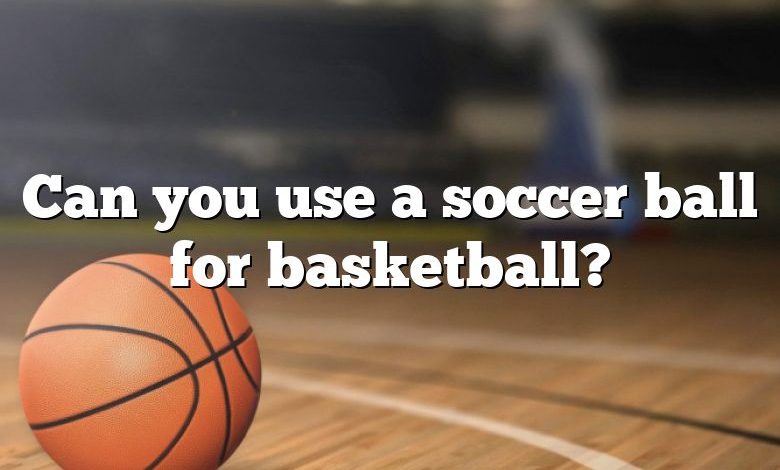 Can you use a soccer ball for basketball?