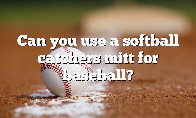 Can you use a softball catchers mitt for baseball?