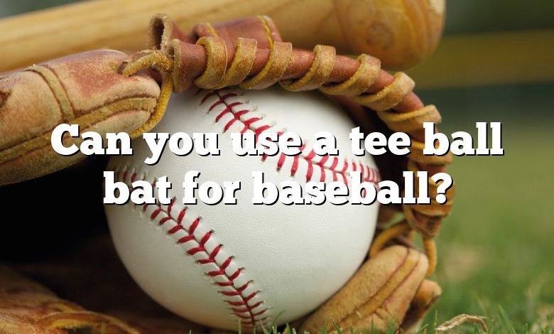 Can you use a tee ball bat for baseball?