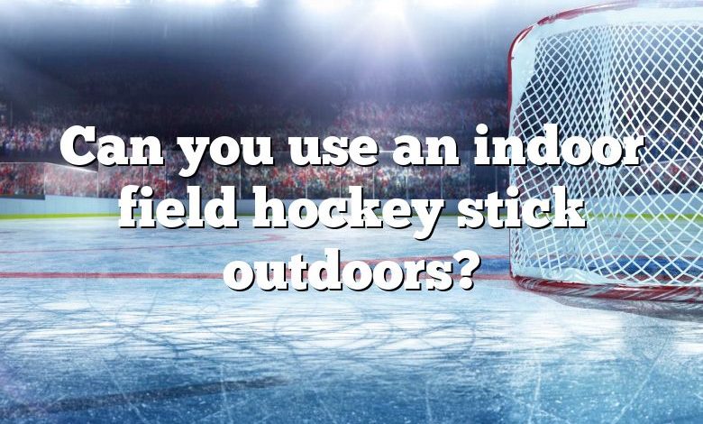 Can you use an indoor field hockey stick outdoors?