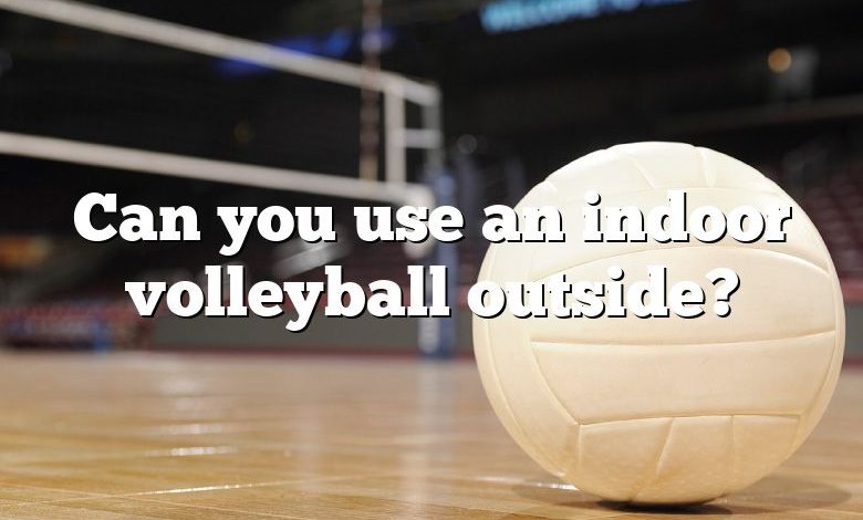 Can you use an indoor volleyball outside?