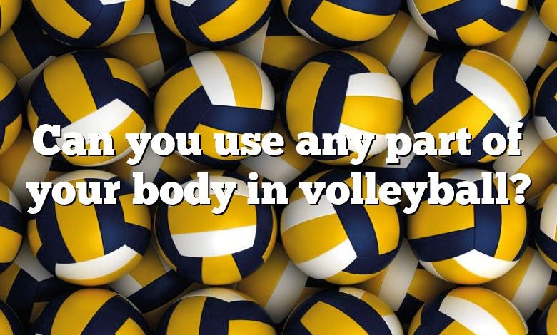 Can you use any part of your body in volleyball?