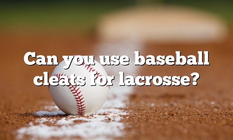 Can you use baseball cleats for lacrosse?