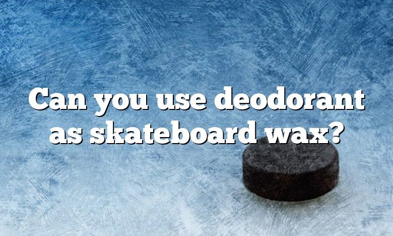 Can you use deodorant as skateboard wax?