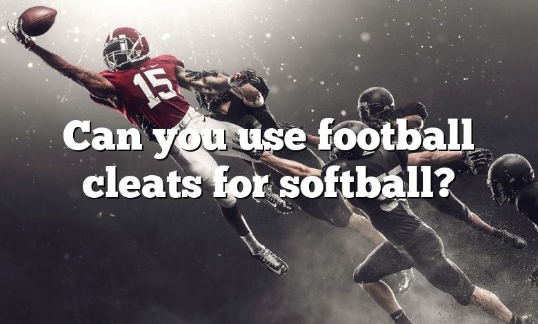 Can you use football cleats for softball?