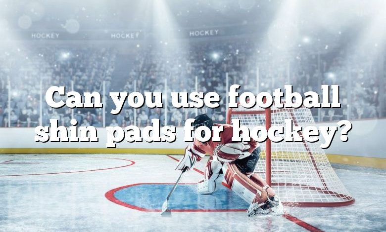 Can you use football shin pads for hockey?