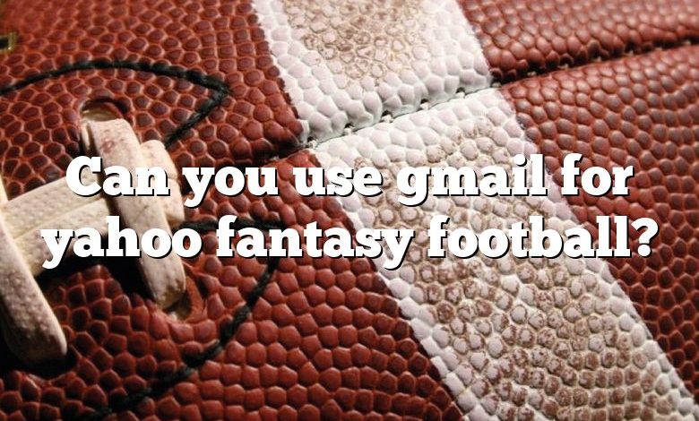 Can you use gmail for yahoo fantasy football?