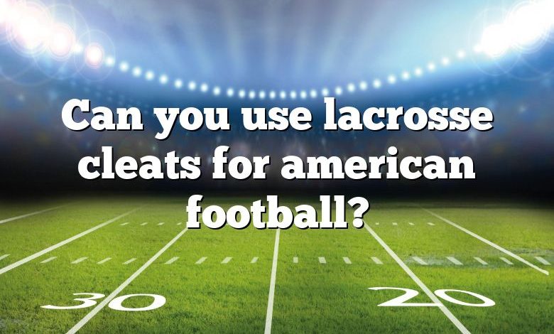 Can you use lacrosse cleats for american football?