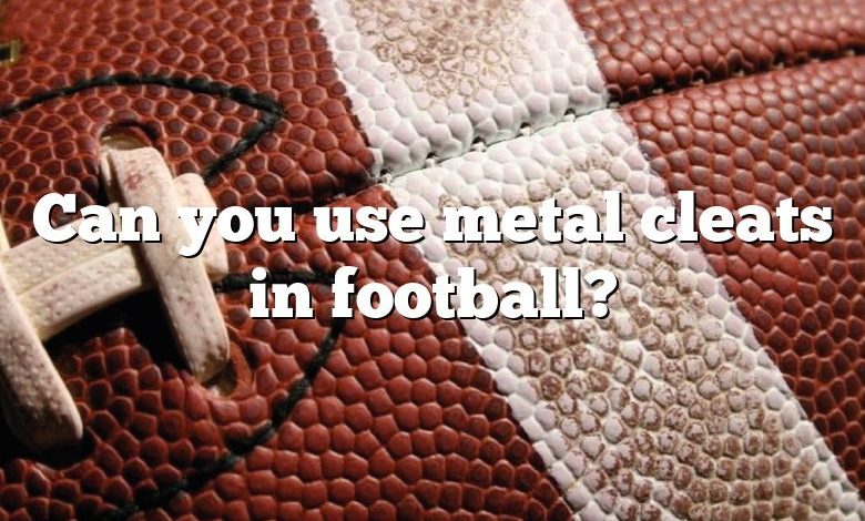 Can you use metal cleats in football?