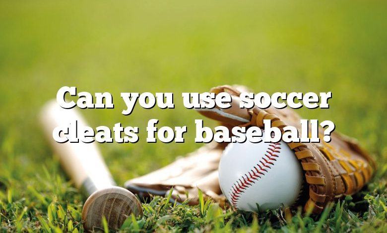 Can you use soccer cleats for baseball?