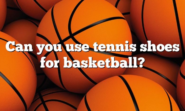 Can you use tennis shoes for basketball?