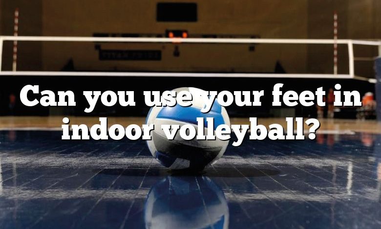 Can you use your feet in indoor volleyball?