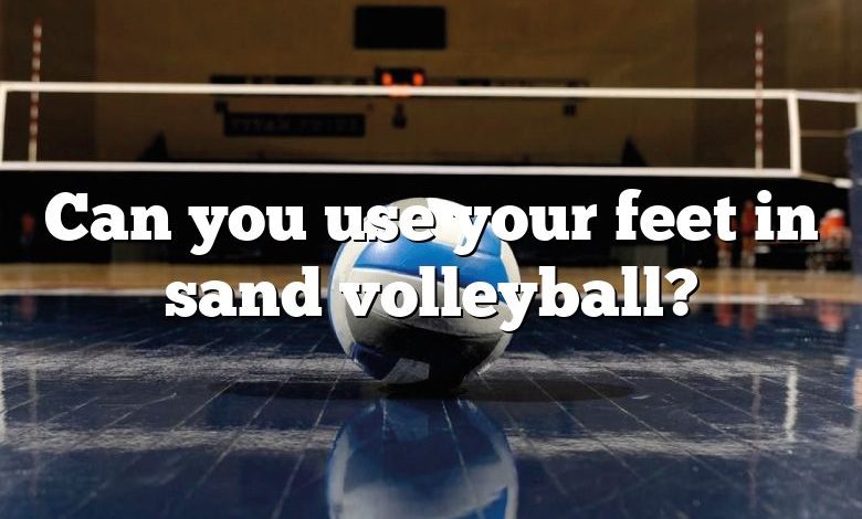 Can you use your feet in sand volleyball?