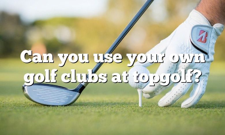 Can you use your own golf clubs at topgolf?