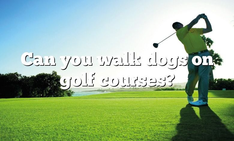 Can you walk dogs on golf courses?