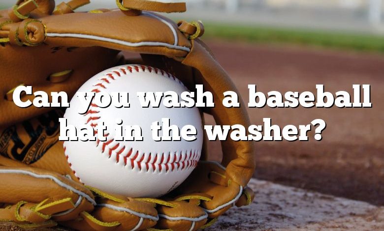 Can you wash a baseball hat in the washer?