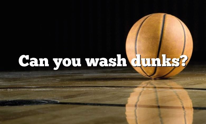 Can you wash dunks?