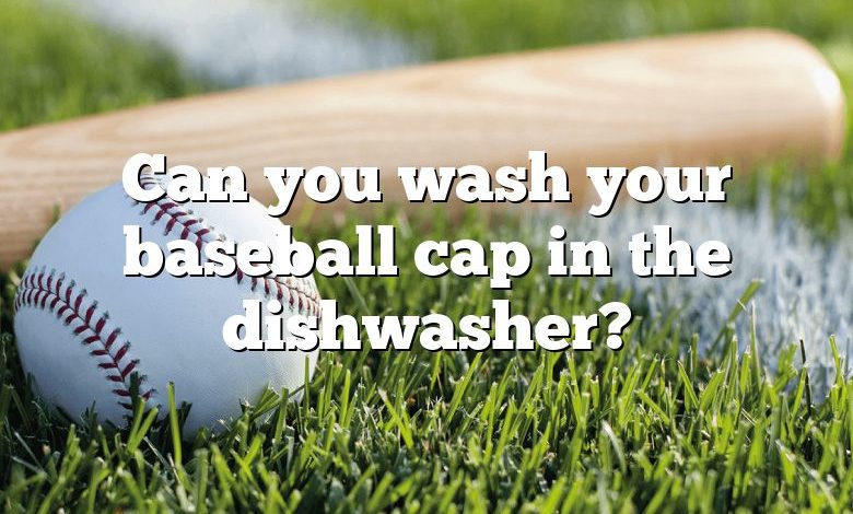 Can you wash your baseball cap in the dishwasher?