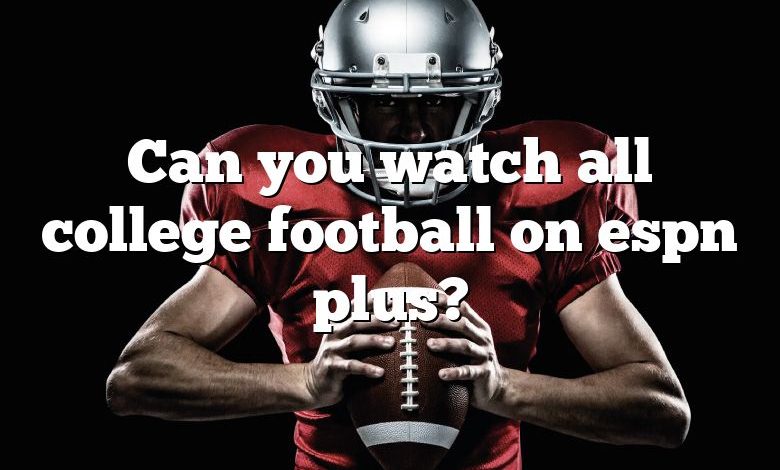 Can you watch all college football on espn plus?