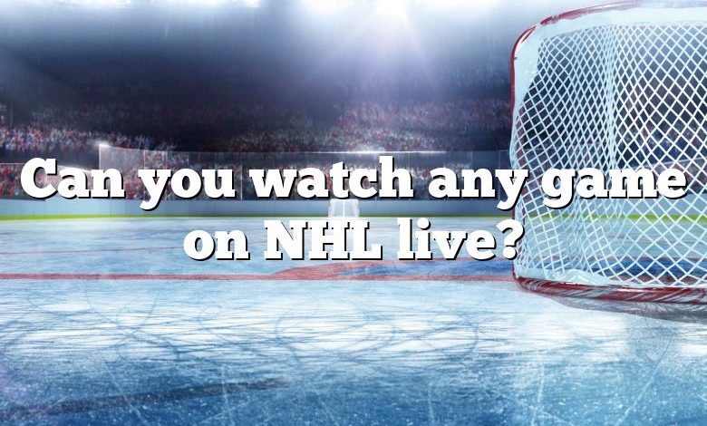 Can you watch any game on NHL live?