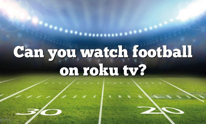 Can you watch football on roku tv?