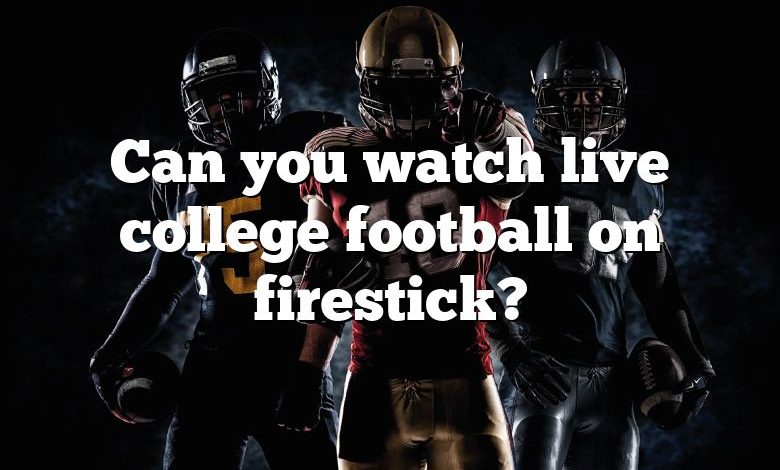 Can you watch live college football on firestick?