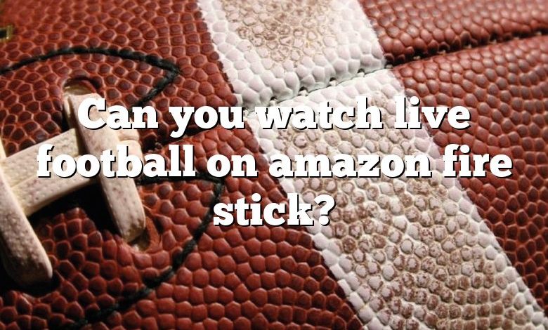 Can you watch live football on amazon fire stick?