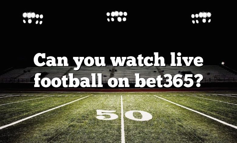 Can you watch live football on bet365?