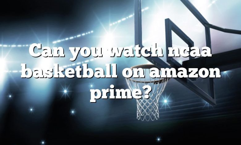 Can you watch ncaa basketball on amazon prime?