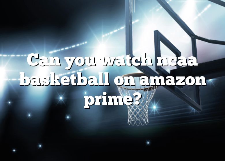 can-you-watch-ncaa-basketball-on-amazon-prime-dna-of-sports