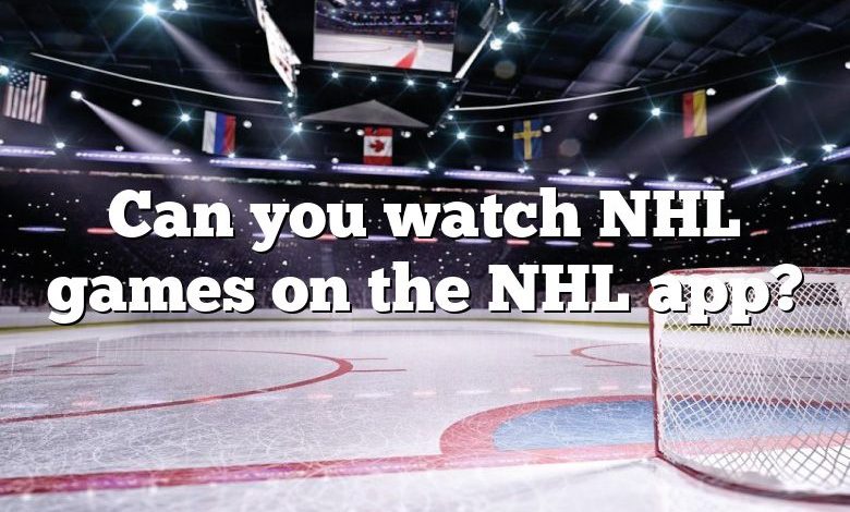 Can you watch NHL games on the NHL app?