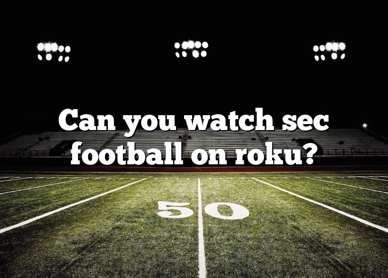 can-you-watch-sec-football-on-roku-dna-of-sports