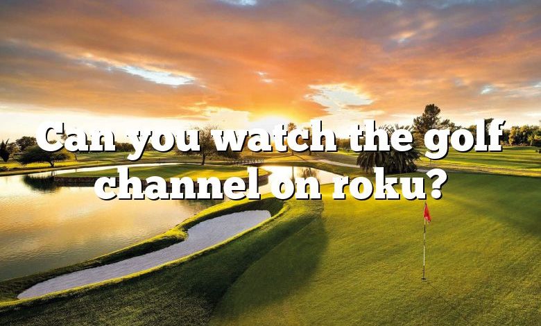 Can you watch the golf channel on roku?