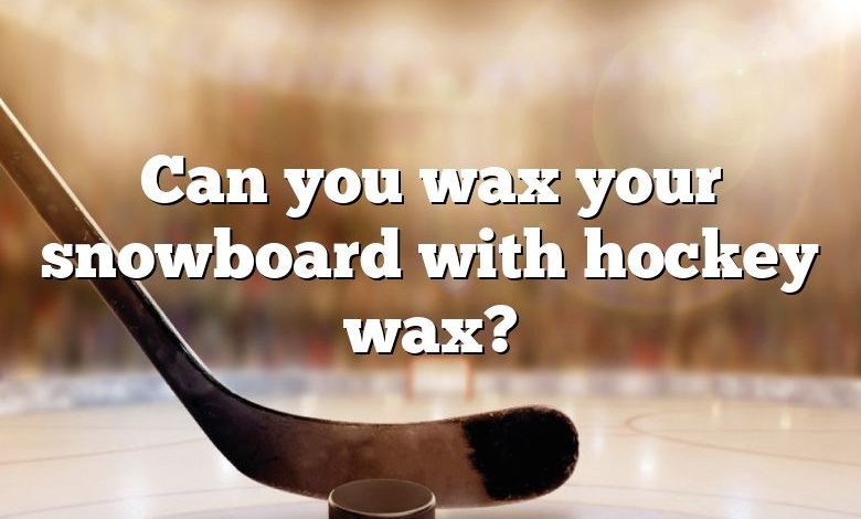 Can you wax your snowboard with hockey wax?