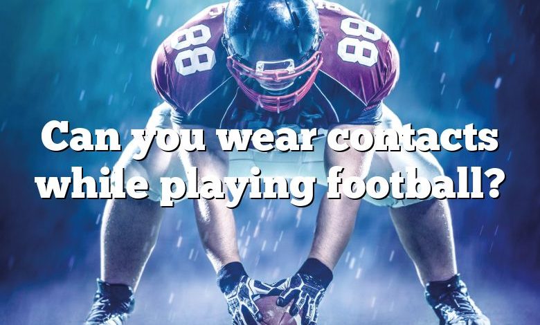 Can you wear contacts while playing football?