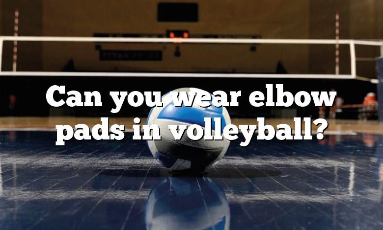 Can you wear elbow pads in volleyball?