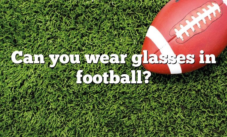 Can you wear glasses in football?