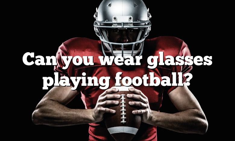 Can you wear glasses playing football?