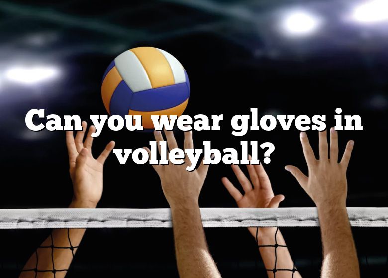 Can You Wear Gloves In Volleyball? DNA Of SPORTS