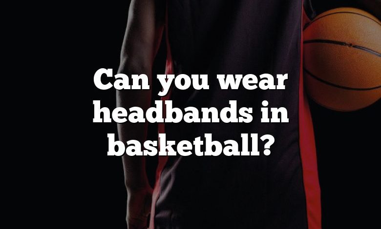 Can you wear headbands in basketball?