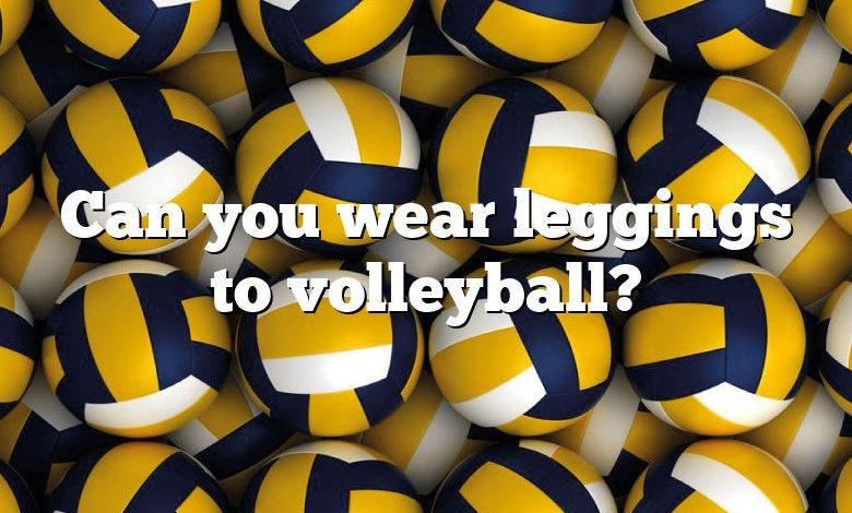 Can you wear leggings to volleyball?